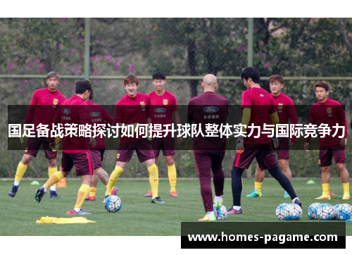 国足备战策略探讨如何提升球队整体实力与国际竞争力