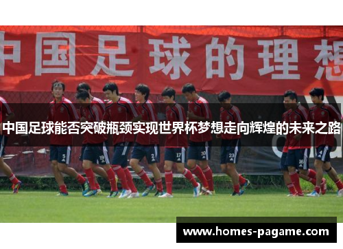 中国足球能否突破瓶颈实现世界杯梦想走向辉煌的未来之路