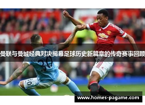 曼联与曼城经典对决揭幕足球历史新篇章的传奇赛事回顾