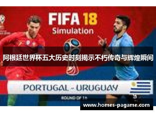 阿根廷世界杯五大历史时刻揭示不朽传奇与辉煌瞬间 阿根廷世界杯五大历史时刻揭示不朽传奇与辉煌瞬间