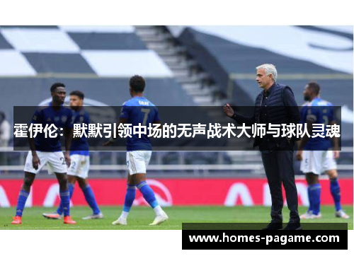 霍伊伦：默默引领中场的无声战术大师与球队灵魂