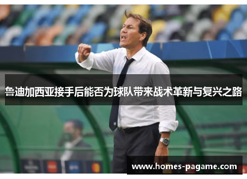 鲁迪加西亚接手后能否为球队带来战术革新与复兴之路