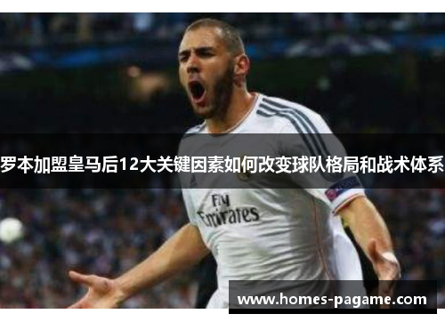 罗本加盟皇马后12大关键因素如何改变球队格局和战术体系 罗本加盟皇马后12大关键因素如何改变球队格局和战术体系