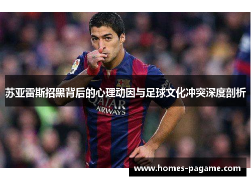 苏亚雷斯招黑背后的心理动因与足球文化冲突深度剖析