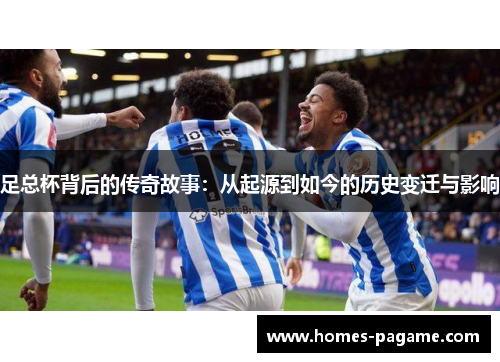 足总杯背后的传奇故事:从起源到如今的历史变迁与影响 足总杯背后的传奇故事:从起源到如今的历史变迁与影响