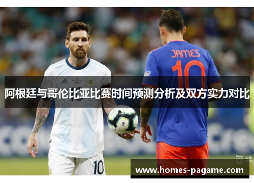 阿根廷与哥伦比亚比赛时间预测分析及双方实力对比 阿根廷与哥伦比亚比赛时间预测分析及双方实力对比