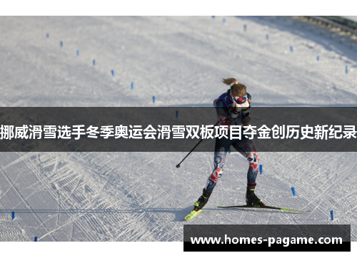 挪威滑雪选手冬季奥运会滑雪双板项目夺金创历史新纪录