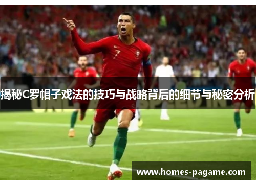 揭秘C罗帽子戏法的技巧与战略背后的细节与秘密分析