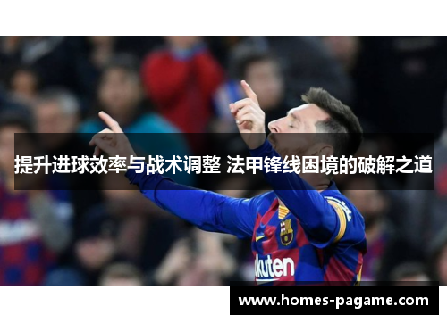 提升进球效率与战术调整 法甲锋线困境的破解之道