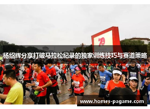 杨绍辉分享打破马拉松纪录的独家训练技巧与赛道策略