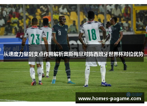 从速度力量到支点作用解析奥斯梅恩对阵西班牙世界杯对位优势 从速度力量到支点作用解析奥斯梅恩对阵西班牙世界杯对位优势