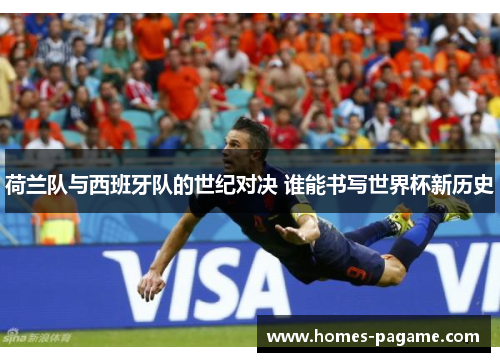 荷兰队与西班牙队的世纪对决 谁能书写世界杯新历史