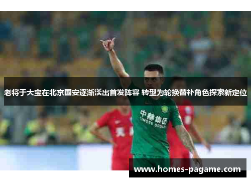 老将于大宝在北京国安逐渐淡出首发阵容 转型为轮换替补角色探索新定位 老将于大宝在北京国安逐渐淡出首发阵容 转型为轮换替补角色探索新定位