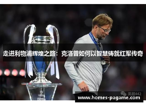 走进利物浦辉煌之路:克洛普如何以智慧铸就红军传奇 走进利物浦辉煌之路:克洛普如何以智慧铸就红军传奇
