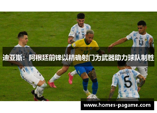 迪亚斯：阿根廷前锋以精确射门为武器助力球队制胜