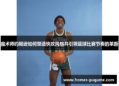魔术师约翰逊如何塑造快攻风格并引领篮球比赛节奏的革新