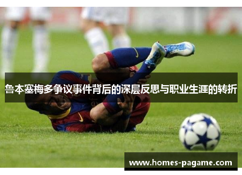 鲁本塞梅多争议事件背后的深层反思与职业生涯的转折