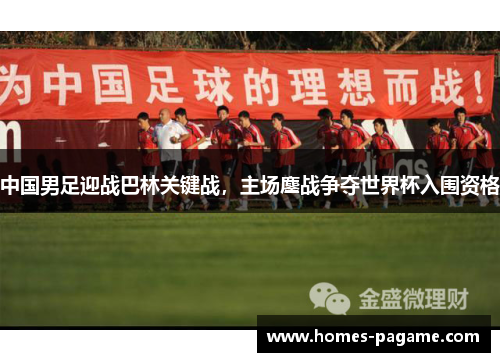 中国男足迎战巴林关键战，主场鏖战争夺世界杯入围资格
